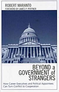 Beyond a Government of Strangers: How Career Executives and Political Appointees Can Turn Conflict to Cooperation (Paperback)