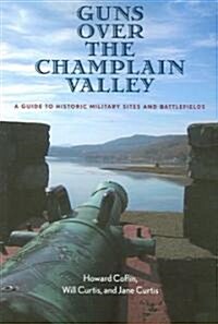 Guns Over the Champlain Valley: A Guide to Historic Military Sites and Battlefields (Paperback)