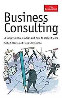 The Economist: Business Consulting : A Guide to How it Works and How to Make it Work (Hardcover)