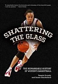 Shattering the Glass: The Remarkable History of Womens Basketball (Hardcover)