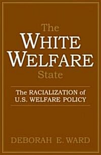 The White Welfare State: The Racialization of U.S. Welfare Policy (Paperback)