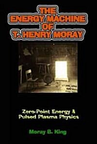 The Energy Machine of T. Henry Moray: Zero-Point Energy & Pulsed Plasma Physics (Paperback)