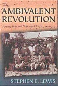 The Ambivalent Revolution: Forging State and Nation in Chiapas, 1910-1945 (Paperback)