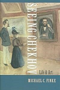 Seeing Chekhov: Life and Art (Hardcover)