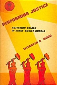 Performing Justice: Agitation Trials in Early Soviet Russia (Hardcover)