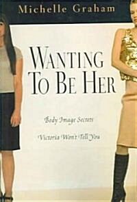 Wanting to Be Her: Body Image Secrets Victoria Wont Tell You (Paperback)