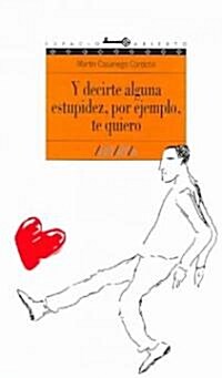 Y Decirte Alguna Estupidez, Por Ejemplo, Te Quiero / And Tell You Some Stupidity, for example, I Love You (Paperback, 25th)