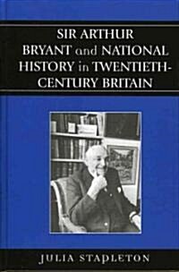 Sir Arthur Bryant and National History in Twentieth-Century Britain (Hardcover)