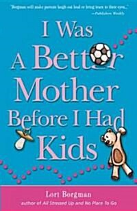 I Was A Better Mother Before I Had Kids (Paperback)
