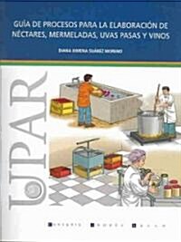 Guia de procesos para la elaboracion de nectares, mermeladas, uvas pasas y vino (Paperback)