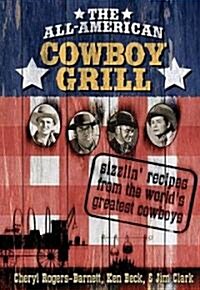 The All-American Cowboy Grill: Sizzlin Recipes from the Worlds Greatest Cowboys (Hardcover)