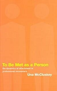 To Be Met as a Person : The Dynamics of Attachment in Professional Encounters (Paperback)