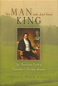 The Man Who Had Been King: The American Exile of Napoleons Brother Joseph (Hardcover)