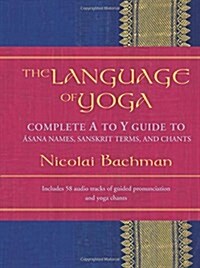 The Language of Yoga: Complete A-To-Y Guide to Asana Names, Sanskrit Terms, and Chants [With 2 CDs] (Hardcover)