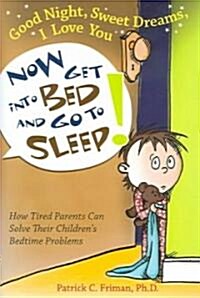 Good Night, Sweet Dreams, I Love You Now Get Into Bed and Go to Sleep: How Tired Parents Can Solve Their Childrens Bedtime Problems (Paperback, First Edition)