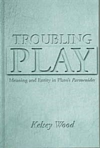 Troubling Play: Meaning and Entity in Platos Parmenides (Hardcover)