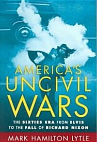 Americas Uncivil Wars: The Sixties Era from Elvis to the Fall of Richard Nixon (Paperback)
