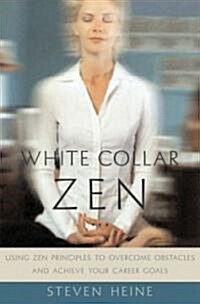 White Collar Zen: Using Zen Principles to Overcome Obstacles and Achieve Your Career Goals (Hardcover)