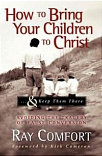 How to Bring Your Children to Christ...& Keep Them There: Avoiding the Tragedy of False Conversion (Hardcover)