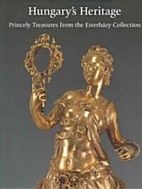 HungaryS Heritage : Princely Treasures from the Esterhazy Collection (Paperback)