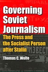 Governing Soviet Journalism: The Press and the Socialist Person After Stalin (Hardcover)