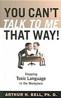 You Cant Talk to Me That Way!: Stopping Toxic Language in the Workplace (Paperback)