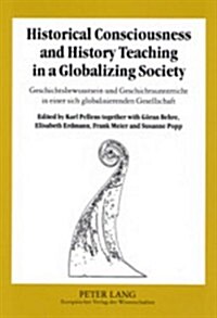 Historical Consciousness and History Teaching in a Globalizing Society- Geschichtsbewusstsein Und Geschichtsunterricht in Einer Sich Globalisierenden (Paperback)