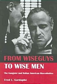 From Wiseguys to Wise Men : The Gangster and Italian American Masculinities (Paperback)