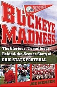 Buckeye Madness: The Glorious, Tumultuous, Behind-The-Scenes Story of Ohio State Football (Hardcover)