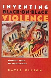 Inventing Black-On-Black Violence: Discourse, Space, and Representation (Hardcover)