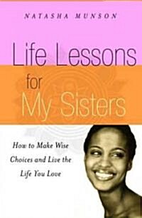 Life Lessons for My Sisters: How to Make Wise Choices and Live a Life You Love! (Paperback)