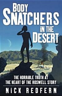 Body Snatchers in the Desert: The Horrible Truth at the Heart of the Roswell Story (Paperback)