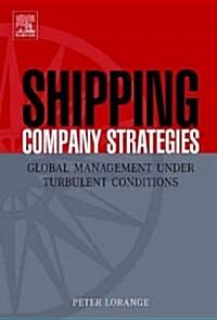 Shipping Company Strategies : Global Management Under Turbulent Conditions (Hardcover)