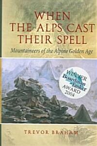 When the Alps Cast Their Spell: Mountaineers of the Alpine Golden Age (Hardcover)