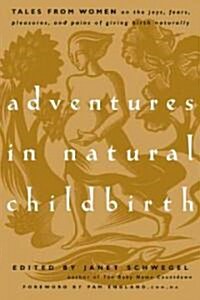 Adventures in Natural Childbirth: Tales from Women on the Joys, Fears, Pleasures, and Pains of Giving Birth Naturally (Paperback)
