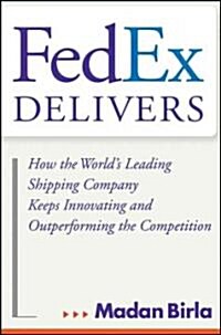 Fedex Delivers: How the Worlds Leading Shipping Company Keeps Innovating and Outperforming the Competition (Hardcover)