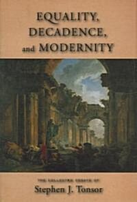 Equality, Decadence, and Modernity: The Colelcted Essays of Stpehen J. Tonsor (Hardcover)