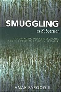 Smuggling as Subversion: Colonialism, Indian Merchants, and the Politics of Opium, 1790-1843 (Hardcover)