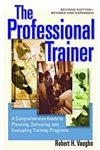 The Professional Trainer: A Comprehensive Guide to Planning, Delivering, and Evaluating Training Programs (Paperback, 2, Revised and Exp)