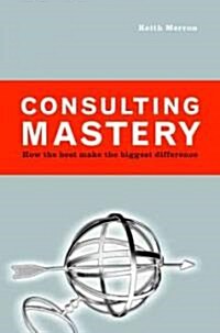 Consulting Mastery: How the Best Make the Biggest Difference (Hardcover)