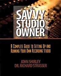 The Savvy Studio Owner: A Complete Guide to Setting Up and Running Your Own Recording Studio (Paperback)