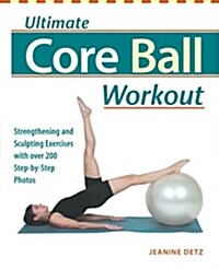 Ultimate Core Ball Workout: Strengthening and Sculpting Exercises with Over 200 Step-By-Step Photos (Paperback)