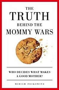 The Truth Behind the Mommy Wars: Who Decides What Makes a Good Mother? (Paperback)