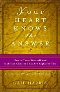 Your Heart Knows the Answer: How to Trust Yourself and Make the Choices That Are Right for You: Ceremonies, Prayers, and Affirmations (Paperback)