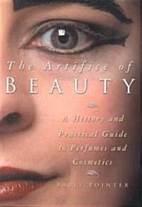 The Artifice of Beauty : A History and Practical Guide to Perfume and Cosmetics (Hardcover)