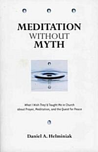 Meditation Without Myth: What I Wish Theyd Taught Me in Church about Prayer, Meditation, and the Quest for Peace (Paperback)
