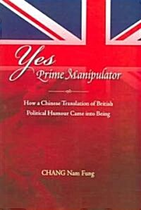 Yes Prime Manipulator: How a Chinese Translation of British Political Humor Came Into Being (Paperback, Original)