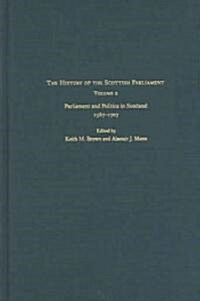 The History of the Scottish Parliament : Parliament and Politics in Scotland, 1567 to 1707 (Hardcover)