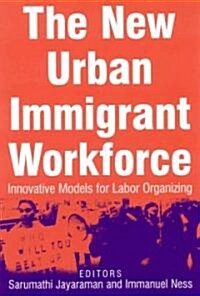 The New Urban Immigrant Workforce : Innovative Models for Labor Organizing (Hardcover)