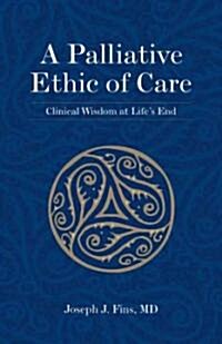 A Palliative Ethics of Care: Clinical Wisdom at Lifes End (Paperback)